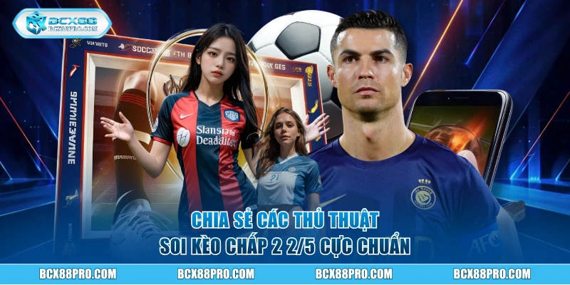 Chia sẻ các thủ thuật soi kèo chấp 2 2/5 cực chuẩn