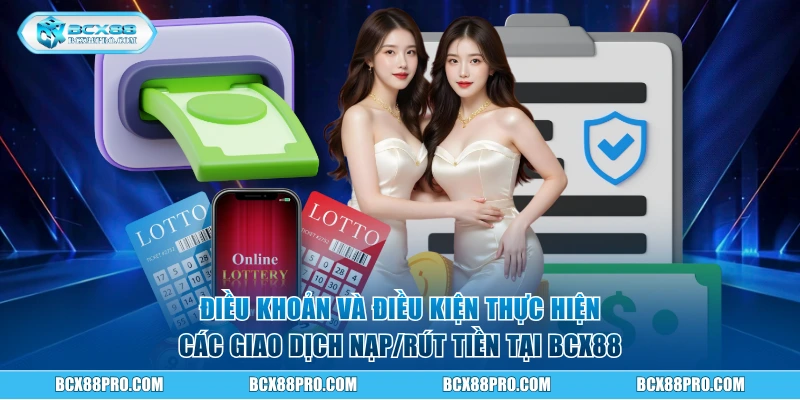 Bộ Điều Khoản Và Điều Kiện BCX88 Quan Trọng Cần Nắm 2 Điều khoản và điều kiện thực hiện các giao dịch nạp/rút tiền