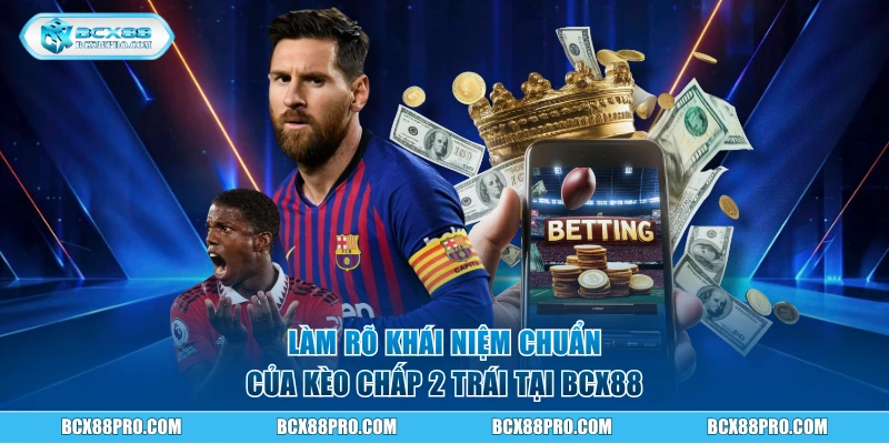 Kèo Chấp 2 Trái - Cách Bắt Cược Chuẩn Nhất Tại BCX88 1 Làm rõ khái niệm chuẩn của kèo chấp 2 trái