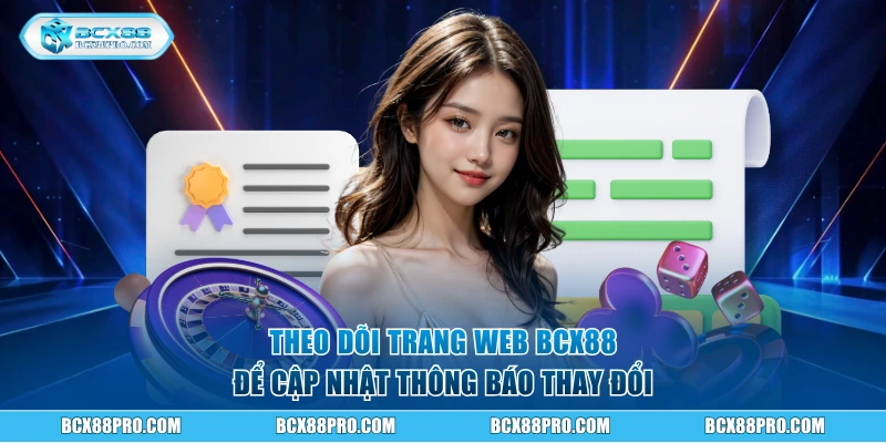 Bộ Điều Khoản Và Điều Kiện BCX88 Quan Trọng Cần Nắm 3 Theo dõi trang web để cập nhật thông báo thay đổi